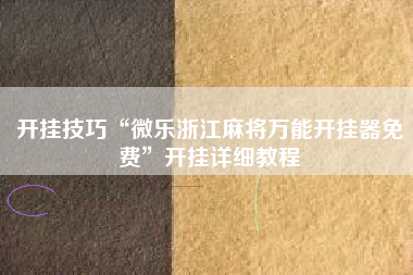 开挂技巧“微乐浙江麻将万能开挂器免费	”开挂详细教程