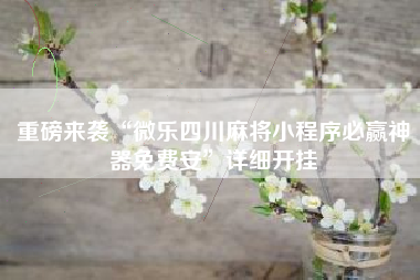 重磅来袭“微乐四川麻将小程序必赢神器免费安”详细开挂