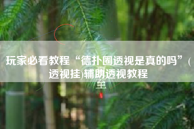 玩家必看教程“德扑圈透视是真的吗”(透视挂)辅助透视教程