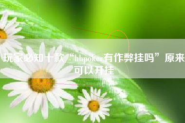 玩家必知十款“hhpoker有作弊挂吗	”原来可以开挂