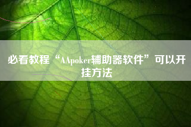 必看教程“AApoker辅助器软件	”可以开挂方法