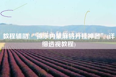 教程辅助!“微乐内蒙麻将开挂神器”(详细透视教程)