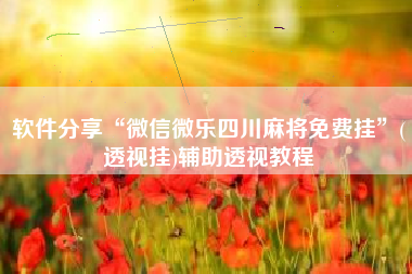 软件分享“微信微乐四川麻将免费挂”(透视挂)辅助透视教程