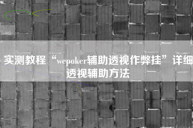 实测教程“wepoker辅助透视作弊挂	”详细透视辅助方法