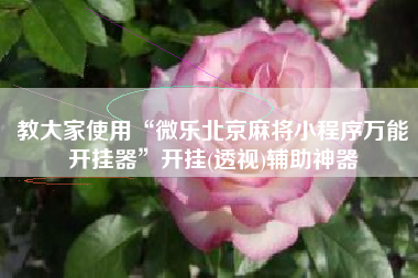 教大家使用“微乐北京麻将小程序万能开挂器”开挂(透视)辅助神器