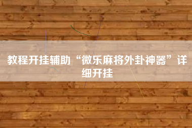 教程开挂辅助“微乐麻将外卦神器”详细开挂