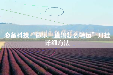 必备科技“微乐一直输怎么转运”开挂详细方法