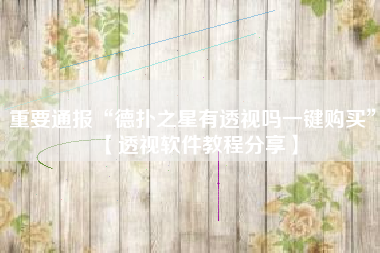 重要通报“德扑之星有透视吗一键购买”【透视软件教程分享】