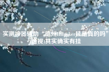 实测神器辅助“德州HHpoker挂是真的吗	”(透视)其实确实有挂