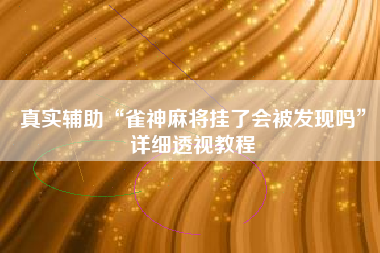真实辅助“雀神麻将挂了会被发现吗”详细透视教程