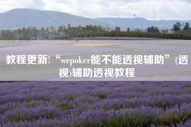 教程更新!“wepoker能不能透视辅助	”(透视)辅助透视教程