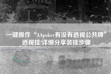 一键操作“AApoker有没有透视公共牌	”透视挂!详细分享装挂步骤