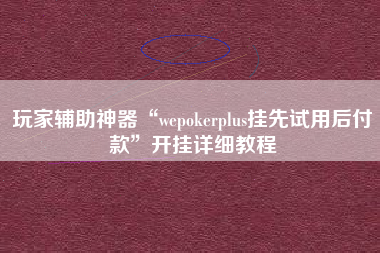 玩家辅助神器“wepokerplus挂先试用后付款”开挂详细教程
