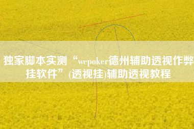 独家脚本实测“wepoker德州辅助透视作弊挂软件”(透视挂)辅助透视教程