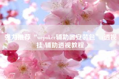 强力推荐“wepoker辅助器安装包	”(透视挂)辅助透视教程