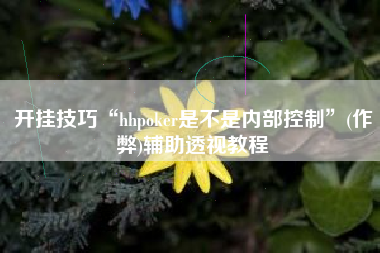 开挂技巧“hhpoker是不是内部控制”(作弊)辅助透视教程