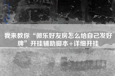 我来教你“微乐好友房怎么给自己发好牌”开挂辅助脚本+详细开挂