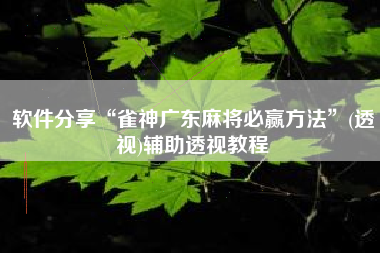 软件分享“雀神广东麻将必赢方法	”(透视)辅助透视教程