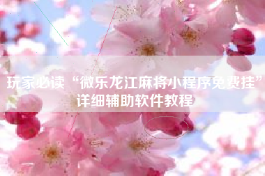 玩家必读“微乐龙江麻将小程序免费挂”详细辅助软件教程