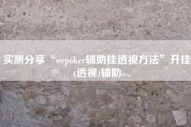 实测分享“wepoker辅助挂透视方法	”开挂(透视)辅助
