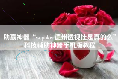 助赢神器“wepoker德州透视挂是真的么	”科技辅助神器手机版教程