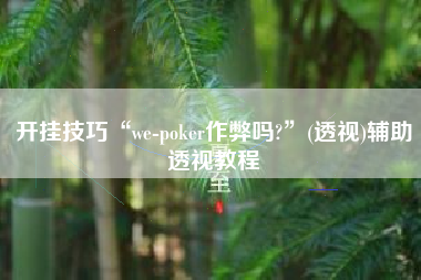 开挂技巧“we-poker作弊吗?”(透视)辅助透视教程