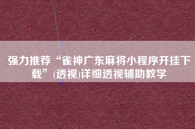 强力推荐“雀神广东麻将小程序开挂下载”(透视)详细透视辅助教学