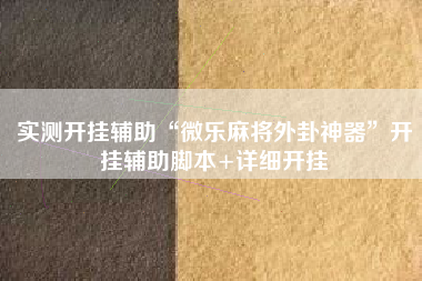 实测开挂辅助“微乐麻将外卦神器	”开挂辅助脚本+详细开挂