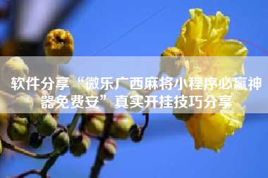 软件分享“微乐广西麻将小程序必赢神器免费安	”真实开挂技巧分享