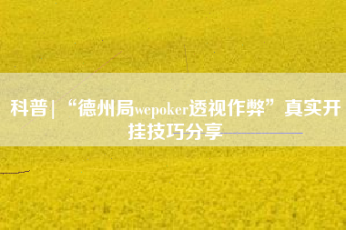 科普|“德州局wepoker透视作弊	”真实开挂技巧分享