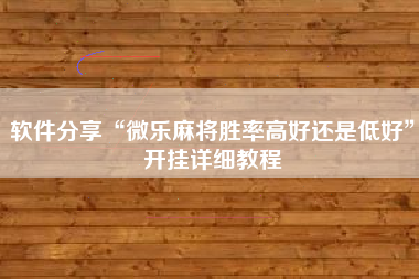 软件分享“微乐麻将胜率高好还是低好	”开挂详细教程