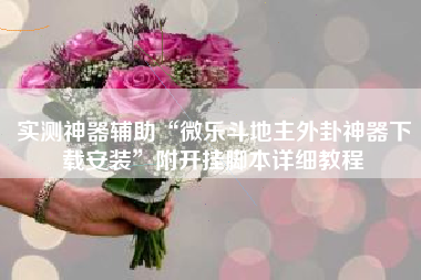 实测神器辅助“微乐斗地主外卦神器下载安装”附开挂脚本详细教程