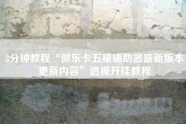 3分钟教程“微乐卡五星辅助器最新版本更新内容”透视开挂教程