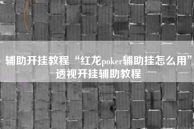 辅助开挂教程“红龙poker辅助挂怎么用”透视开挂辅助教程