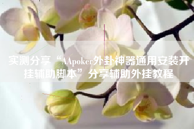 实测分享“AApoker外卦神器通用安装开挂辅助脚本	”分享辅助外挂教程
