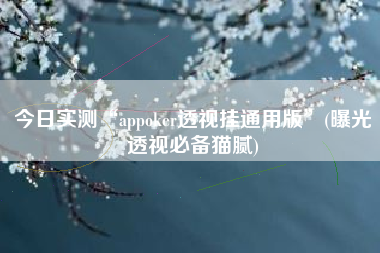 今日实测“appoker透视挂通用版	”(曝光透视必备猫腻)