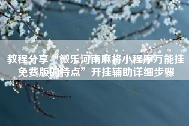 教程分享“微乐河南麻将小程序万能挂免费版的特点	”开挂辅助详细步骤
