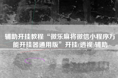 辅助开挂教程“微乐麻将微信小程序万能开挂器通用版”开挂(透视)辅助