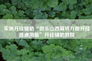 实测开挂辅助“微乐山西麻将万能开挂器通用版”开挂辅助教程