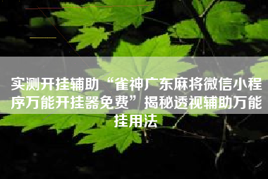 实测开挂辅助“雀神广东麻将微信小程序万能开挂器免费”揭秘透视辅助万能挂用法