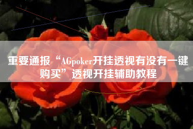 重要通报“AGpoker开挂透视有没有一键购买”透视开挂辅助教程