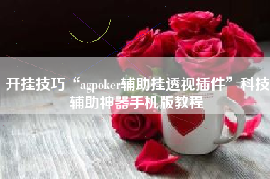 开挂技巧“agpoker辅助挂透视插件”科技辅助神器手机版教程
