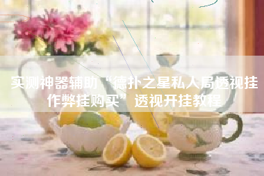 实测神器辅助“德扑之星私人局透视挂作弊挂购买”透视开挂教程