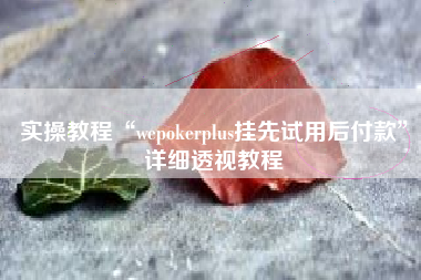实操教程“wepokerplus挂先试用后付款”详细透视教程