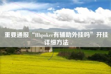 重要通报“Hhpoker有辅助外挂吗”开挂详细方法