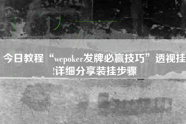 今日教程“wepoker发牌必赢技巧”透视挂!详细分享装挂步骤