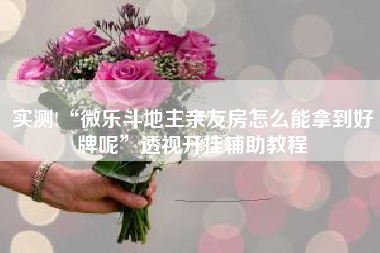 实测!“微乐斗地主亲友房怎么能拿到好牌呢”透视开挂辅助教程