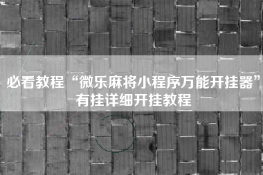 必看教程“微乐麻将小程序万能开挂器”有挂详细开挂教程