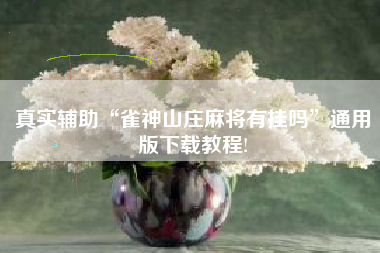 真实辅助“雀神山庄麻将有挂吗”通用版下载教程!