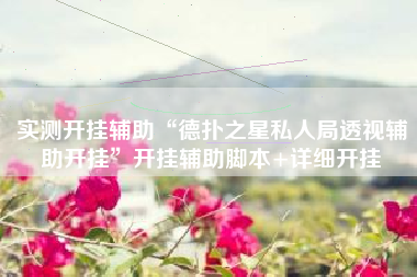 实测开挂辅助“德扑之星私人局透视辅助开挂	”开挂辅助脚本+详细开挂